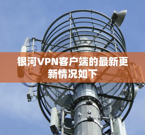 银河VPN客户端的最新更新情况如下 银河VPN客户端的最新更新情况如下