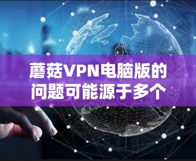 蘑菇VPN电脑版的问题可能源于多个方面，以下是一步步的排查方法