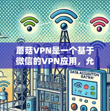 蘑菇VPN是一个基于微信的VPN应用，允许用户通过微信联系到另一个设备进行VPN服务。以下是关于蘑菇VPN的详细介绍