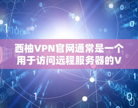 西柚VPN官网通常是一个用于访问远程服务器的VPN服务。如果你需要下载并使用西柚VPN，以下是一些步骤和建议