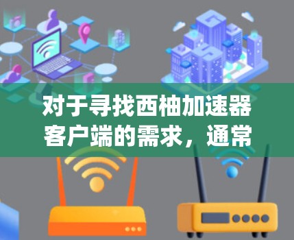 对于寻找西柚加速器客户端的需求,通常指的是在加速下载西柚app(西柚电子书下载网站)过程中使用的一个专门针对西柚app加速的客户端。以下是一个适合的推荐 对于寻找西柚加速器客户端的需求,通常指的是在加速下载西柚app(西柚电子书下载网站)过程中使用的一个专门针对西柚app加速的客户端。以下是一个适合的推荐