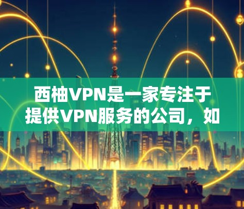 西柚VPN是一家专注于提供VPN服务的公司，如果你指的是西柚作为一家公司，那么它提供了一系列的VPN功能，包括数据加密、流量控制、身份验证以及用户权限的安全保障。以下是一些可能的VPN功能介绍