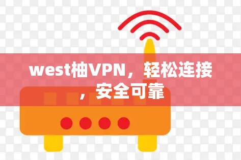 west柚VPN，轻松连接，安全可靠
