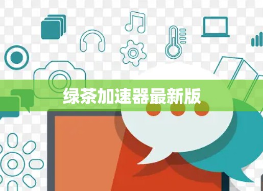 绿茶加速器最新版 绿茶加速器最新版