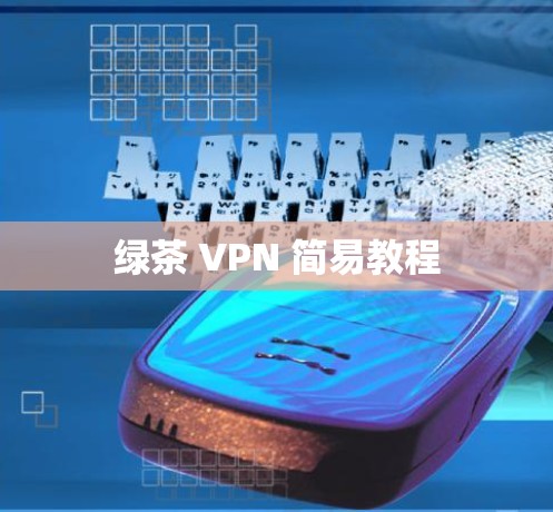 绿茶 VPN 简易教程 绿茶 VPN 简易教程