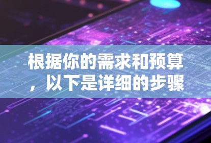 根据你的需求和预算，以下是详细的步骤指南，帮助你选择合适的星链VPN软件