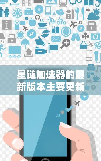 星链加速器的最新版本主要更新了性能优化和用户体验。近年来，星链加速器版本逐步升级，包括