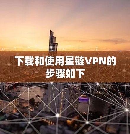 下载和使用星链VPN的步骤如下