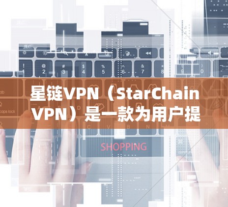 星链VPN(StarChain VPN)是一款为用户提供的VPN服务,主要功能包括安全、可靠、隐私保护以及多设备支持。它可以帮助用户在安全可靠的网络上连接,解决他们在网络不稳定或隐私问题时的困扰 星链VPN(StarChain VPN)是一款为用户提供的VPN服务,主要功能包括安全、可靠、隐私保护以及多设备支持。它可以帮助用户在安全可靠的网络上连接,解决他们在网络不稳定或隐私问题时的困扰