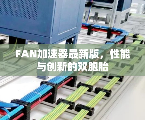 FAN加速器最新版，性能与创新的双胞胎