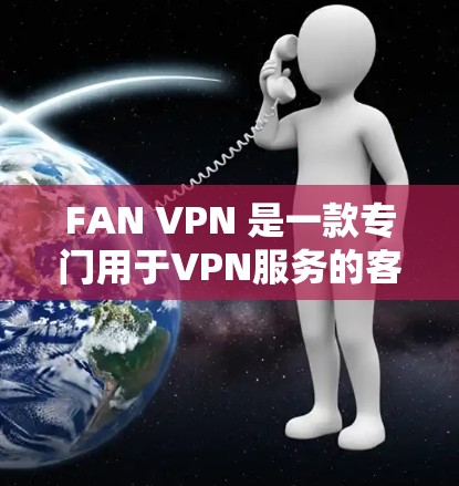 FAN VPN 是一款专门用于VPN服务的客户端软件，专为用户提供了一个简单、易用的VPN连接工具。FAN VPN 提供了多种服务，包括但不限于