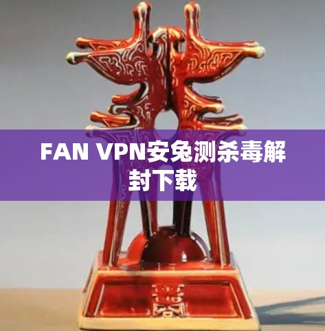 FAN VPN安兔测杀毒解封下载 FAN VPN安兔测杀毒解封下载