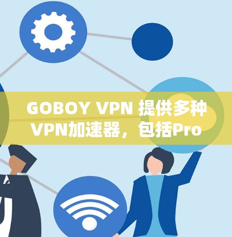 GOBOY VPN 提供多种VPN加速器,包括Pro、Personal、Basic 和 Plus 等版本,满足不同用户的需求。以下是基于用户需求的推荐和小贴士 GOBOY VPN 提供多种VPN加速器,包括Pro、Personal、Basic 和 Plus 等版本,满足不同用户的需求。以下是基于用户需求的推荐和小贴士