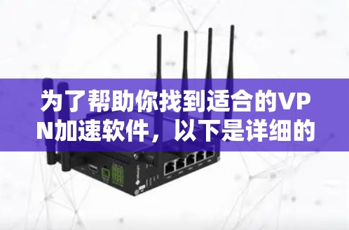 为了帮助你找到适合的VPN加速软件，以下是详细的步骤和建议