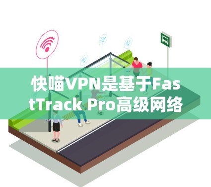 快喵VPN是基于FastTrack Pro高级网络稳定性测试工具,旨在帮助用户快速评估VPN连接的稳定性。以下是一个详细的测试步骤 快喵VPN是基于FastTrack Pro高级网络稳定性测试工具,旨在帮助用户快速评估VPN连接的稳定性。以下是一个详细的测试步骤