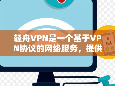 轻舟VPN是一个基于VPN协议的网络服务,提供高速、安全的网络连接体验。以下是对轻舟VPN的主要特点和体验的详细介绍 轻舟VPN是一个基于VPN协议的网络服务,提供高速、安全的网络连接体验。以下是对轻舟VPN的主要特点和体验的详细介绍