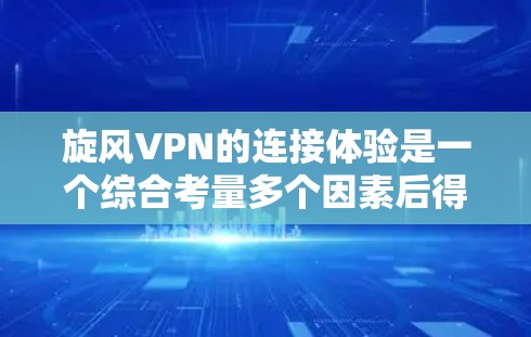 旋风VPN的连接体验是一个综合考量多个因素后得出的结论，但以下是一些关键点