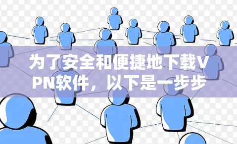 为了安全和便捷地下载VPN软件,以下是一步步的建议 为了安全和便捷地下载VPN软件,以下是一步步的建议