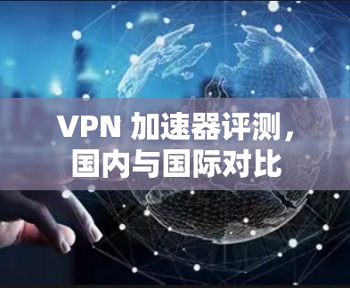VPN 加速器评测，国内与国际对比