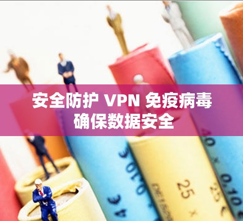 安全防护 VPN 免疫病毒 确保数据安全 安全防护 VPN 免疫病毒 确保数据安全