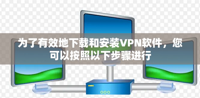 为了有效地下载和安装VPN软件,您可以按照以下步骤进行 为了有效地下载和安装VPN软件,您可以按照以下步骤进行