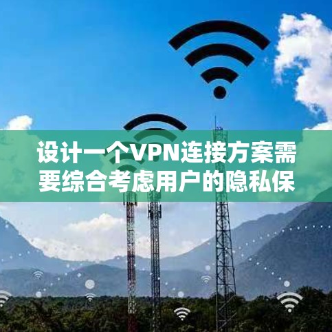 设计一个VPN连接方案需要综合考虑用户的隐私保护、安全可靠、方便使用以及兼容性等多个方面。以下是一个清晰的步骤指南,帮助用户设计一个高效且安全的VPN连接方案 设计一个VPN连接方案需要综合考虑用户的隐私保护、安全可靠、方便使用以及兼容性等多个方面。以下是一个清晰的步骤指南,帮助用户设计一个高效且安全的VPN连接方案
