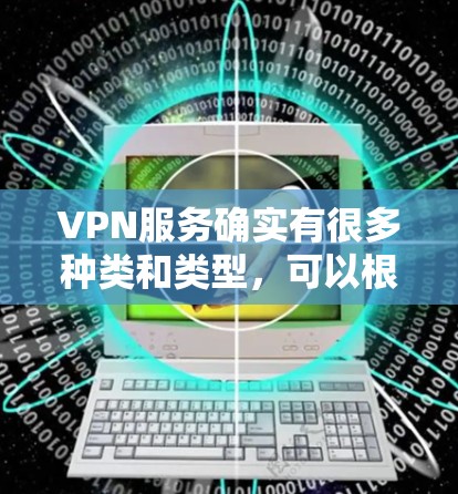 VPN服务确实有很多种类和类型，可以根据不同的需求选择合适的VPN服务。以下是几个常见的VPN服务推荐，涵盖多种功能和体验
