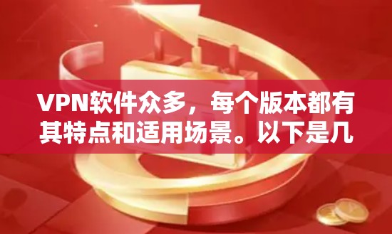 VPN软件众多，每个版本都有其特点和适用场景。以下是几个最新版本的VPN软件推荐，供您参考