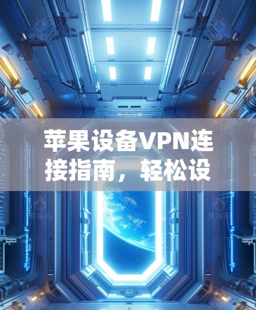 苹果设备VPN连接指南,轻松设置与安全保护 苹果设备VPN连接指南,轻松设置与安全保护