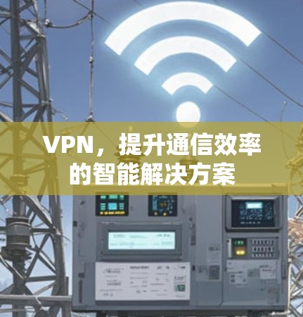 VPN，提升通信效率的智能解决方案