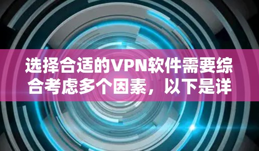 选择合适的VPN软件需要综合考虑多个因素,以下是详细的步骤和建议 选择合适的VPN软件需要综合考虑多个因素,以下是详细的步骤和建议