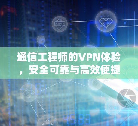 通信工程师的VPN体验,安全可靠与高效便捷 通信工程师的VPN体验,安全可靠与高效便捷
