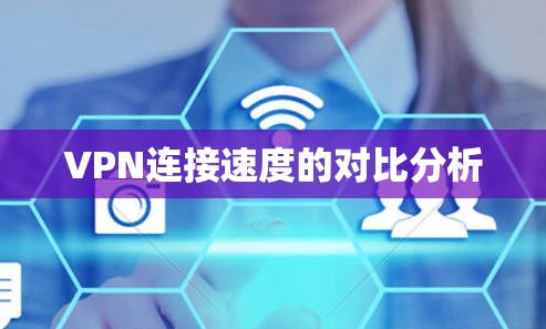 VPN连接速度的对比分析 VPN连接速度的对比分析