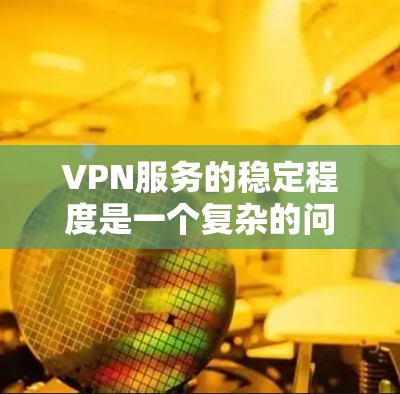 VPN服务的稳定程度是一个复杂的问题，涉及多个因素和方面。以下是对VPN服务稳定程度的分析