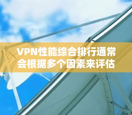 VPN性能综合排行通常会根据多个因素来评估，包括加密方式、速度、稳定性、安全性和设备兼容性等。以下是一些经典的VPN服务和他们的综合排行