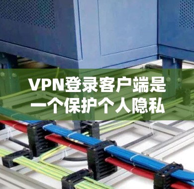 VPN登录客户端是一个保护个人隐私、确保网络安全的关键步骤。以下是一些实用的VPN登录方法，帮助您轻松登录到安全的网络环境