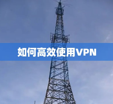 如何高效使用VPN