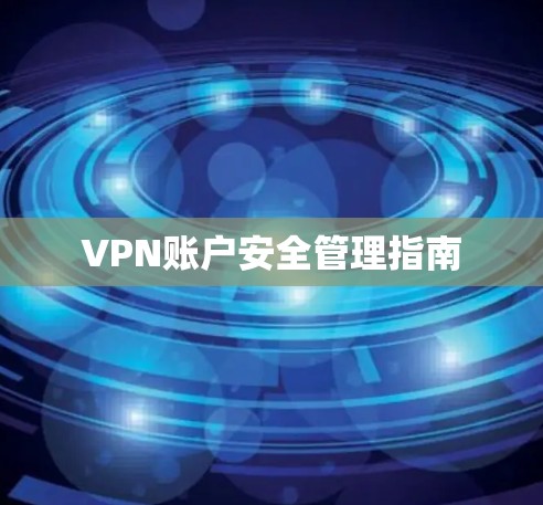 VPN账户安全管理指南 VPN账户安全管理指南