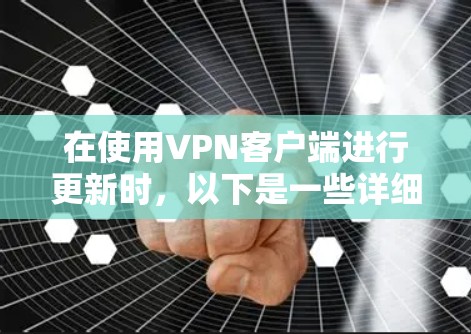 在使用VPN客户端进行更新时，以下是一些详细的步骤和注意事项，帮助您顺利进行