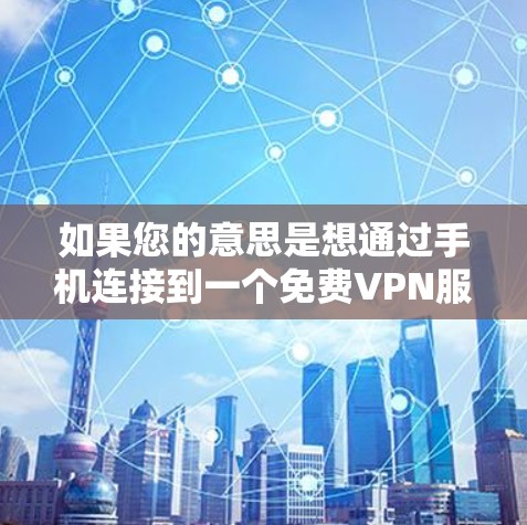 如果您的意思是想通过手机连接到一个免费VPN服务,那么以下是一些建议和步骤,帮助您安全地连接到VPN 如果您的意思是想通过手机连接到一个免费VPN服务,那么以下是一些建议和步骤,帮助您安全地连接到VPN