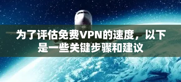为了评估免费VPN的速度,以下是一些关键步骤和建议 为了评估免费VPN的速度,以下是一些关键步骤和建议