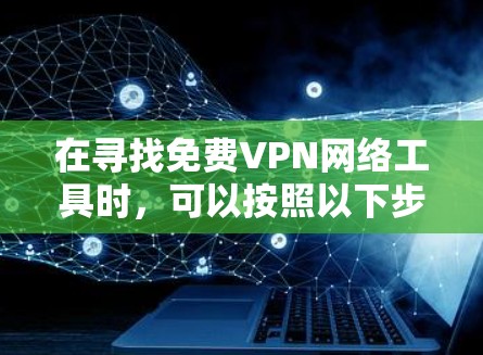 在寻找免费VPN网络工具时,可以按照以下步骤进行 在寻找免费VPN网络工具时,可以按照以下步骤进行