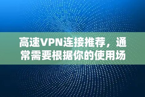 高速VPN连接推荐,通常需要根据你的使用场景和要求来选择。以下是一些推荐的高速VPN平台,供你参考 高速VPN连接推荐,通常需要根据你的使用场景和要求来选择。以下是一些推荐的高速VPN平台,供你参考
