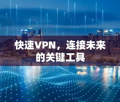 快速VPN，连接未来的关键工具