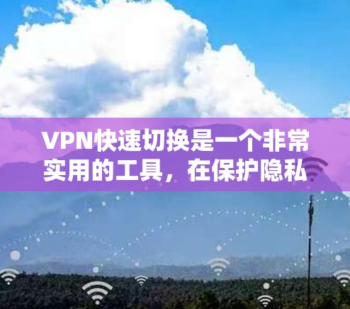 VPN快速切换是一个非常实用的工具,在保护隐私、提升安全性方面发挥着重要作用。以下是一个详细且扩展的指南,供你进一步阅读和学习 VPN快速切换是一个非常实用的工具,在保护隐私、提升安全性方面发挥着重要作用。以下是一个详细且扩展的指南,供你进一步阅读和学习
