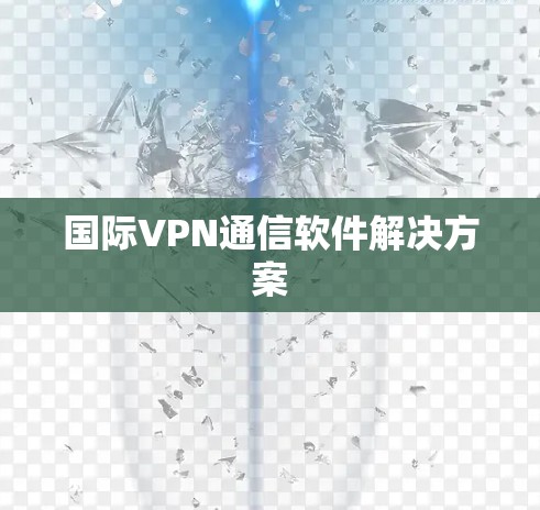 国际VPN通信软件解决方案 国际VPN通信软件解决方案