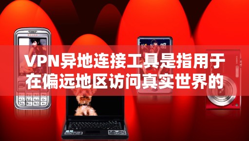 VPN异地连接工具是指用于在偏远地区访问真实世界的通信服务的工具。这些工具通过使用特定的VPN协议连接到目标地区的VPN服务器,模拟真实世界的通信环境。以下是逐步的了解和总结 VPN异地连接工具是指用于在偏远地区访问真实世界的通信服务的工具。这些工具通过使用特定的VPN协议连接到目标地区的VPN服务器,模拟真实世界的通信环境。以下是逐步的了解和总结