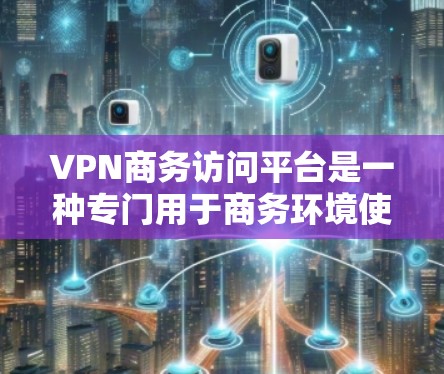 VPN商务访问平台是一种专门用于商务环境使用的技术解决方案,结合了VPN的技术与商务需求。以下是一些关键点,帮助你更好地理解这些平台 VPN商务访问平台是一种专门用于商务环境使用的技术解决方案,结合了VPN的技术与商务需求。以下是一些关键点,帮助你更好地理解这些平台