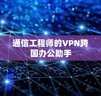 通信工程师的VPN跨国办公助手 通信工程师的VPN跨国办公助手