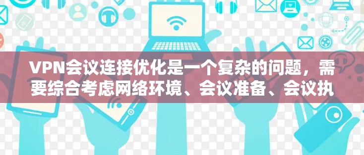 VPN会议连接优化是一个复杂的问题,需要综合考虑网络环境、会议准备、会议执行以及会议结束后的处理。以下是一些优化VPN会议连接的步骤和建议 VPN会议连接优化是一个复杂的问题,需要综合考虑网络环境、会议准备、会议执行以及会议结束后的处理。以下是一些优化VPN会议连接的步骤和建议
